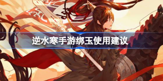逆水寒手游绑玉应该花在哪-逆水寒手游绑玉使用方法攻略