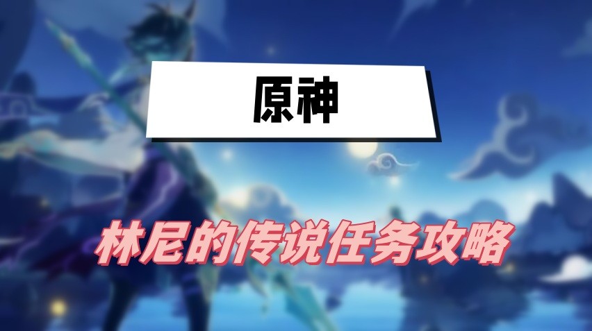 原神林尼的传说任务怎么做-原神林尼的传说任务完成方法介绍