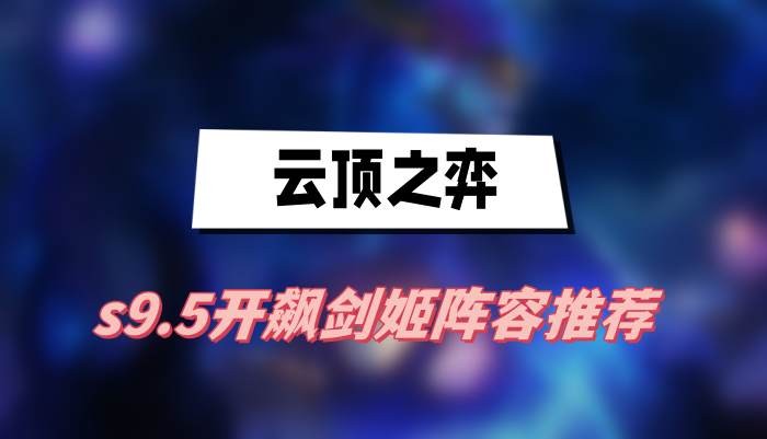 云顶之弈s9.5开飙剑姬阵容怎么搭配-云顶之弈s9.5开飙剑姬阵容搭配一览
